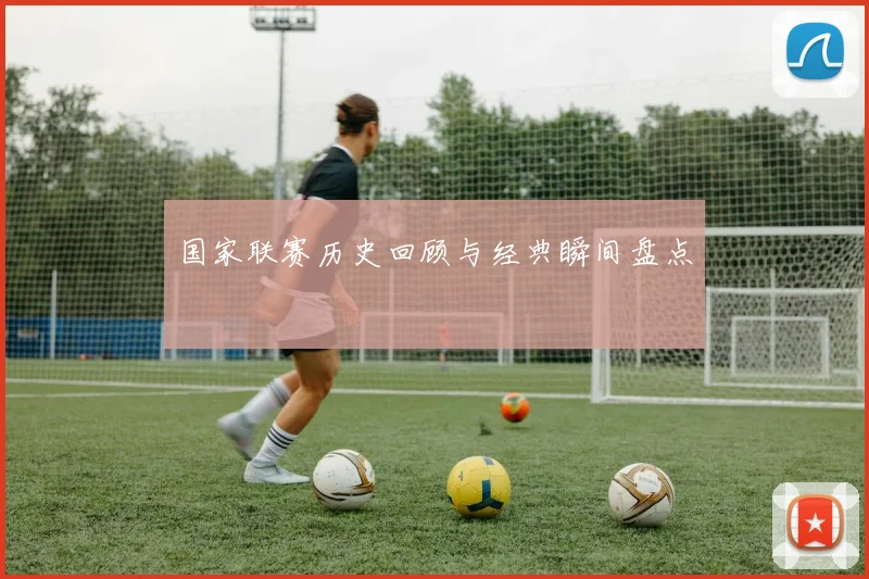 国家联赛历史回顾与经典瞬间盘点
